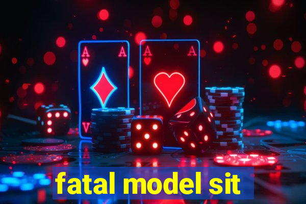 fatal model sit